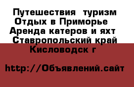 Путешествия, туризм Отдых в Приморье - Аренда катеров и яхт. Ставропольский край,Кисловодск г.